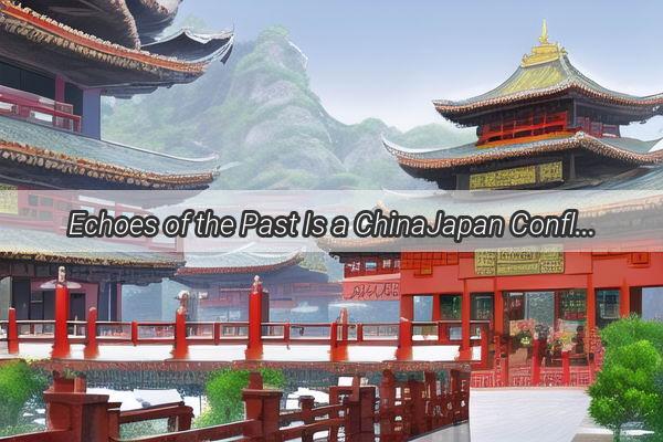 Echoes of the Past Is a ChinaJapan Conflict on the Horizon A Closer Look at the Tensions That Threaten to Ignite a Modern War